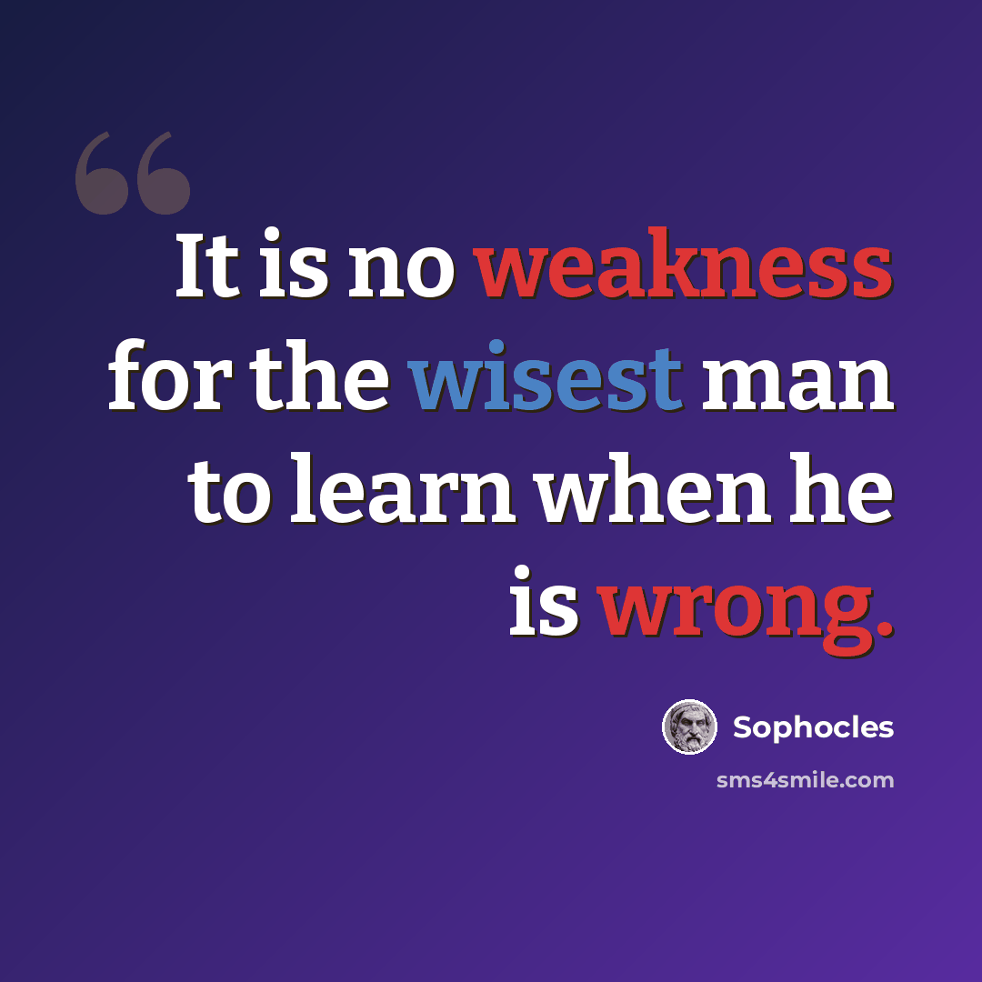 “It is no weakness for the wisest man to learn when he is wrong.” quote by Sophocles