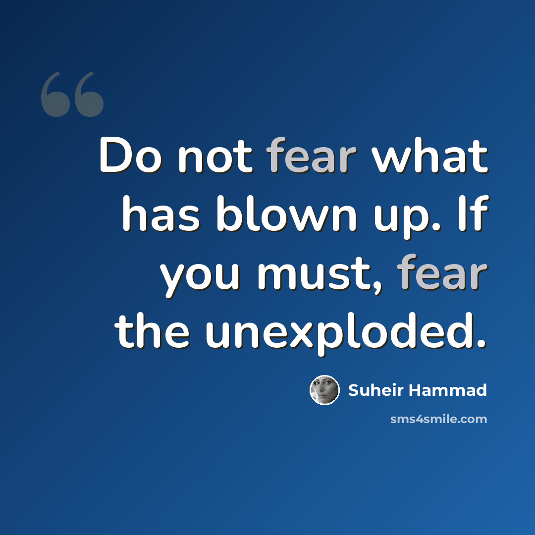 “Do not fear what has blown up. If you must, fear the unexploded.” quote by Suheir Hammad