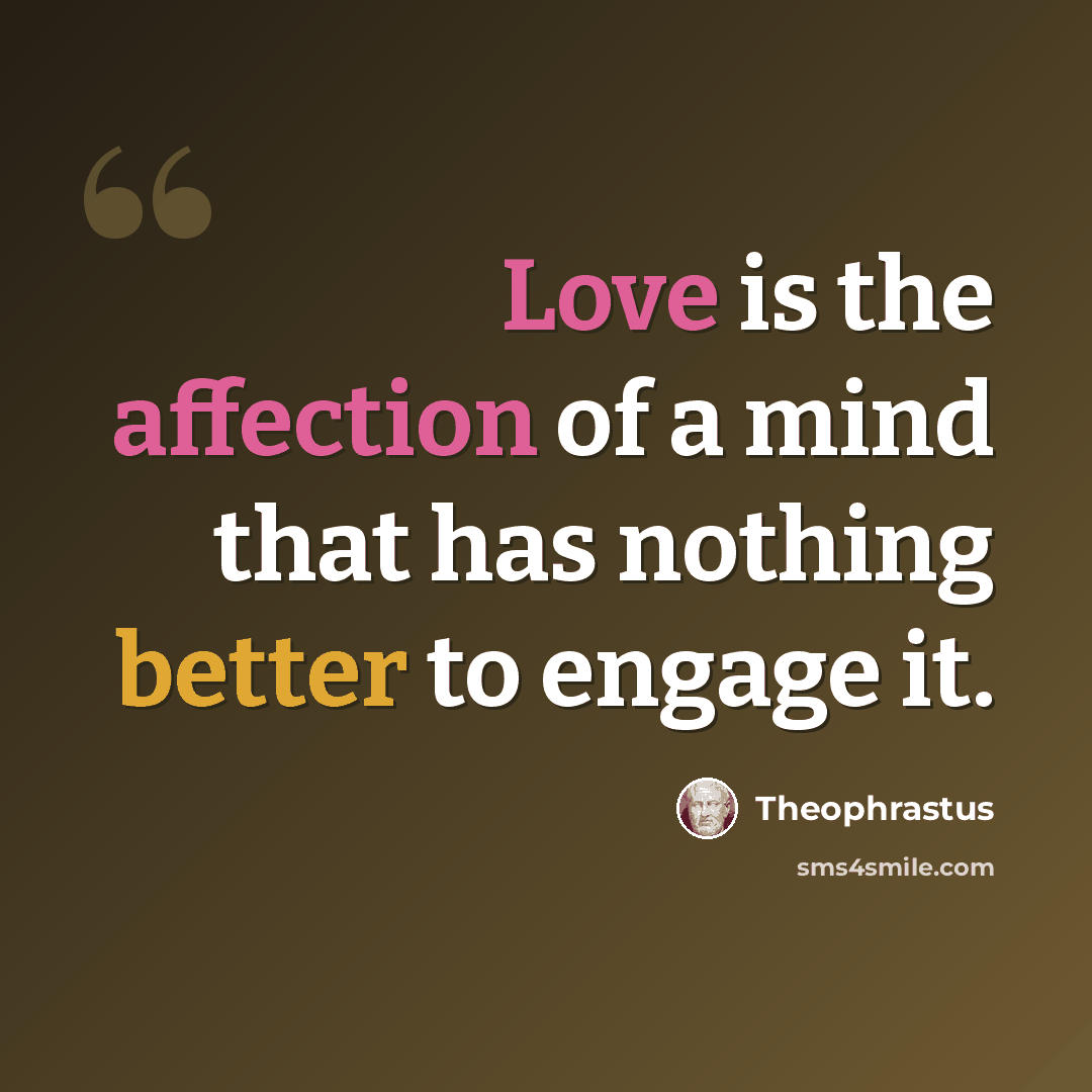 “Love is the affection of a mind that has nothing better to engage it.” quote by Theophrastus