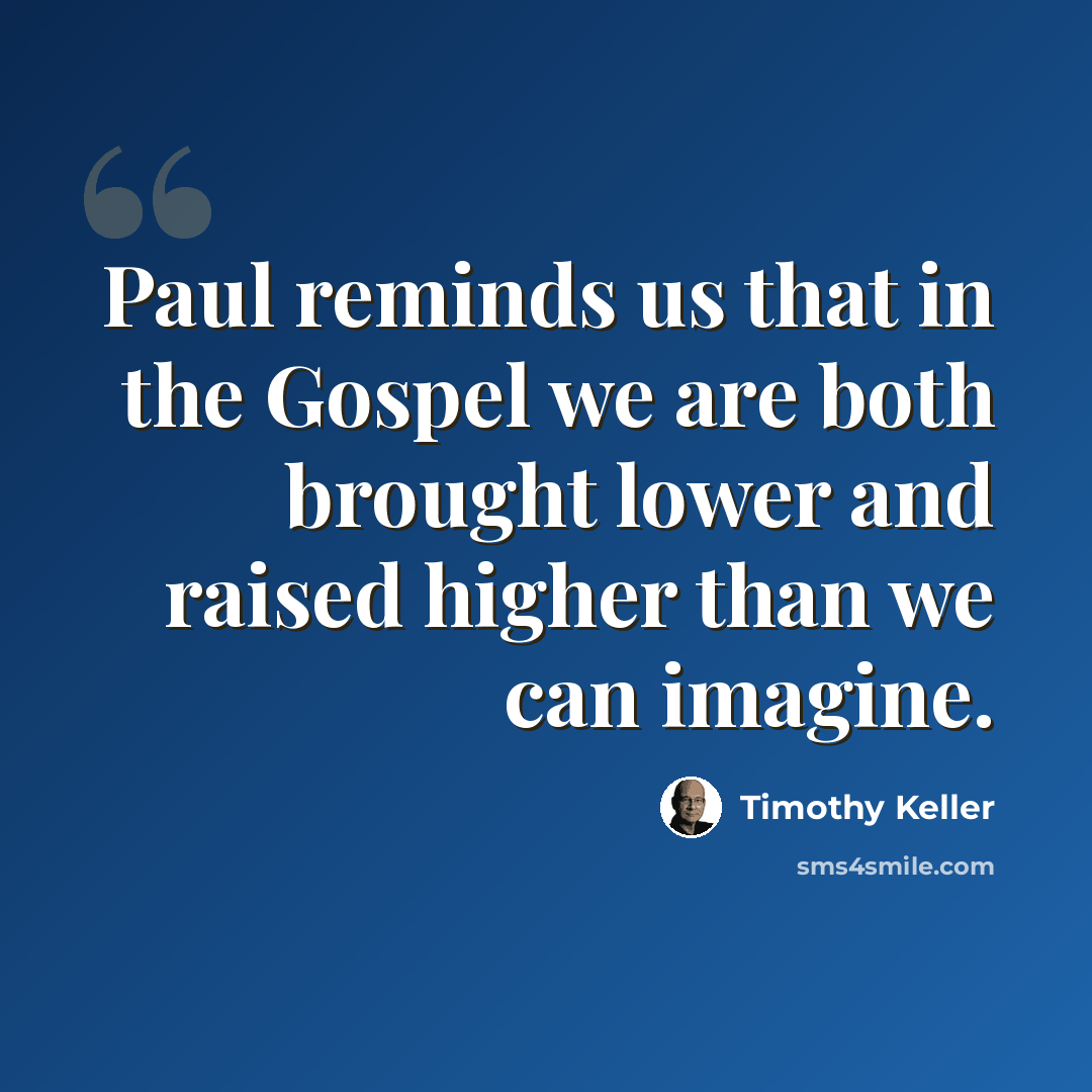 “Paul reminds us that in the Gospel we are both brought lower and raised higher than we can imagine.” quote by Timothy Keller