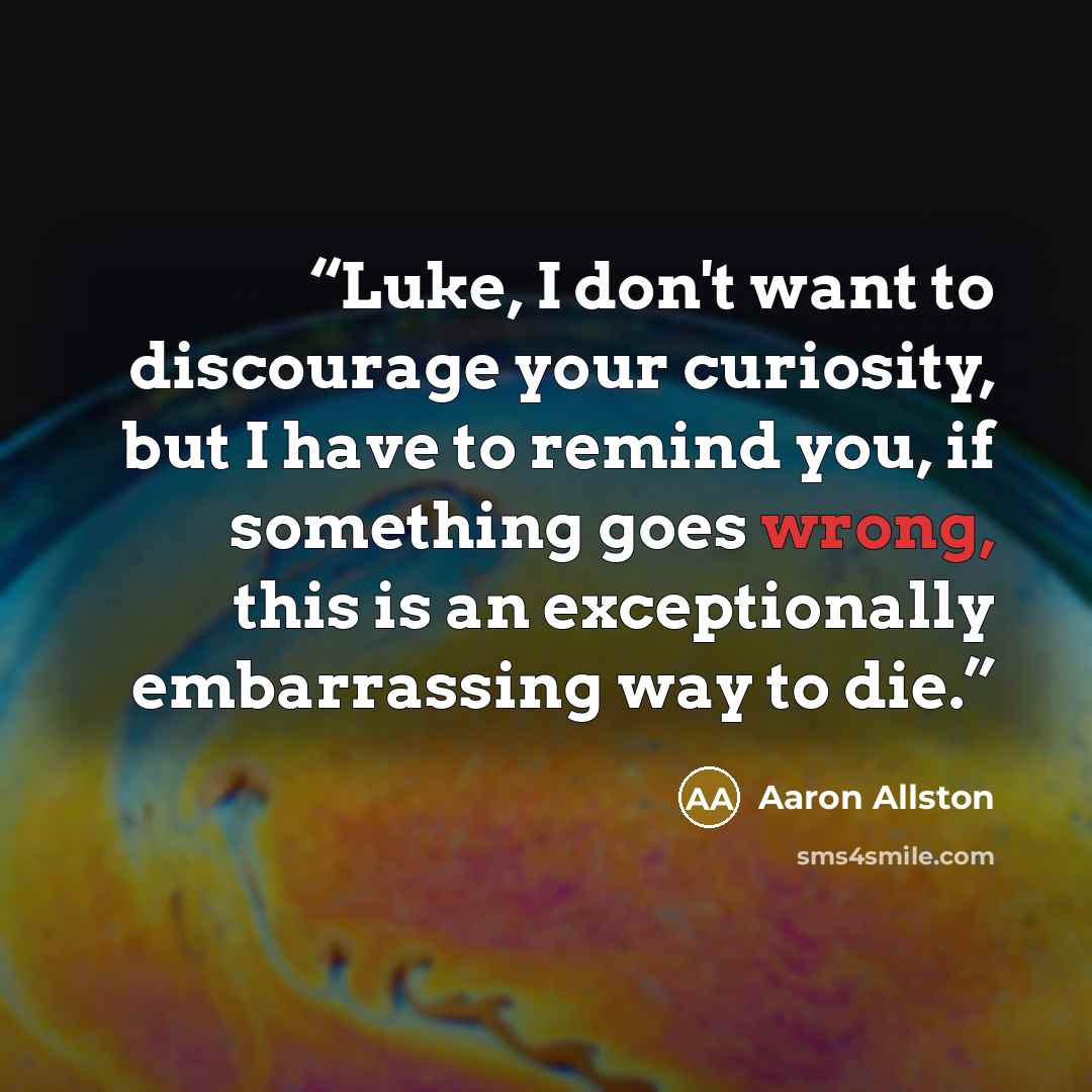 “Luke, I don't want to discourage your curiosity, but I have to remind you, if something goes wrong, this is an exceptionally embarrassing way to die.” quote by Aaron Allston