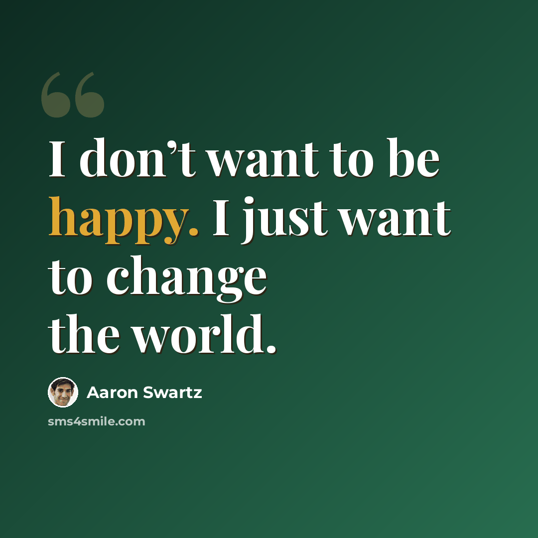 “I don’t want to be happy. I just want to change the world.” quote by Aaron Swartz