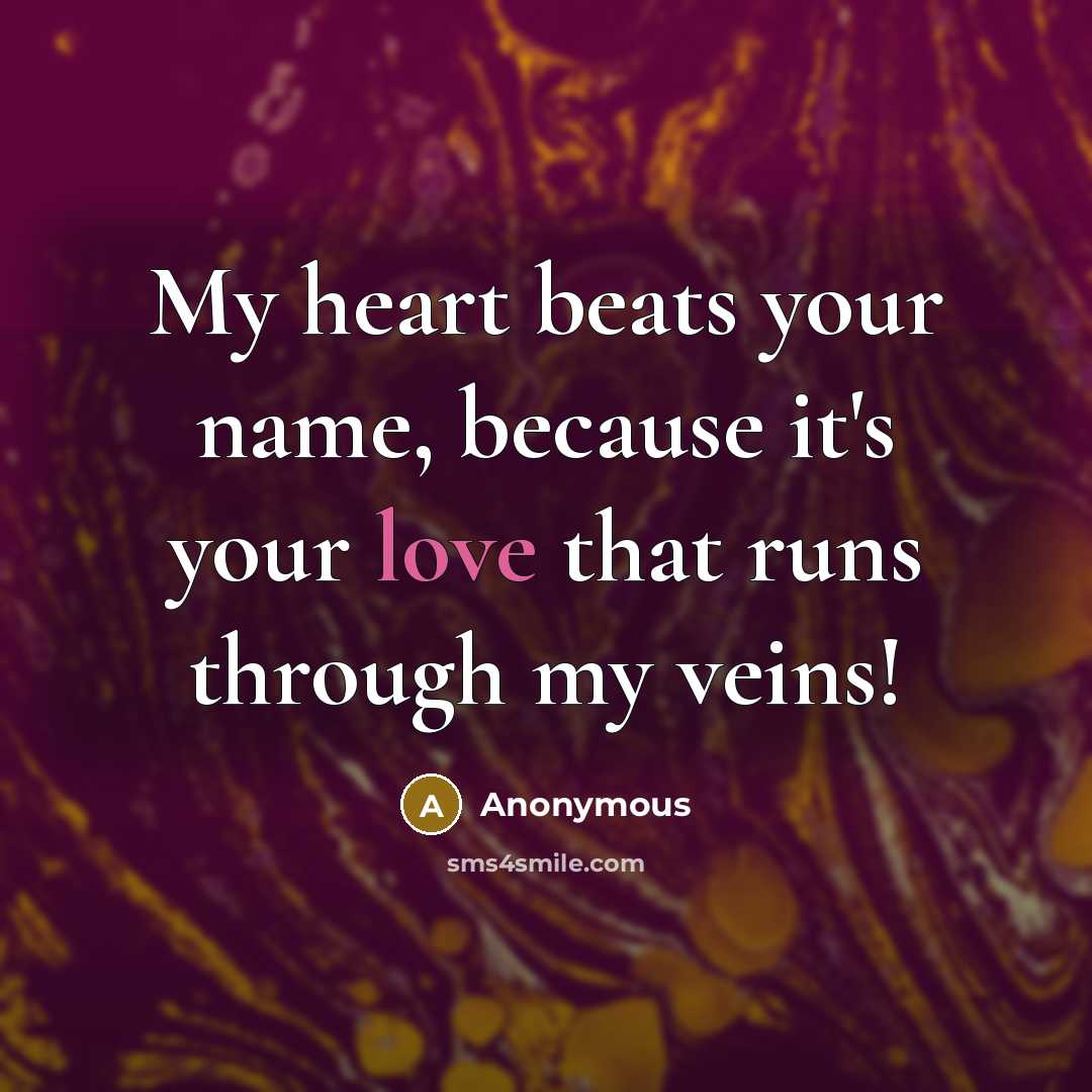 “My heart beats your name, because it's your love that runs through my veins!” quote by Anonymous