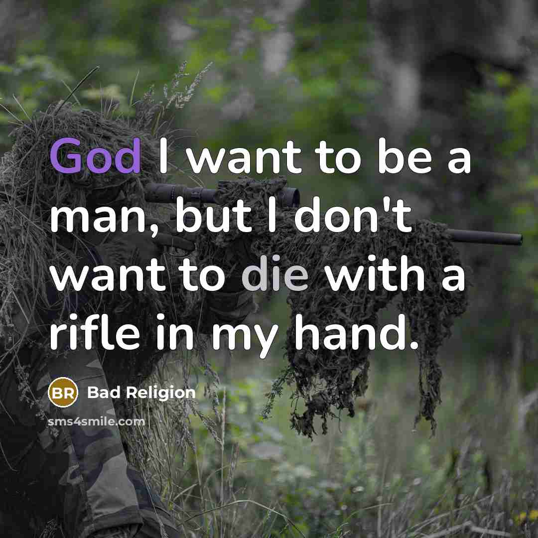 “God I want to be a man, but I don't want to die with a rifle in my hand.” quote by Bad Religion