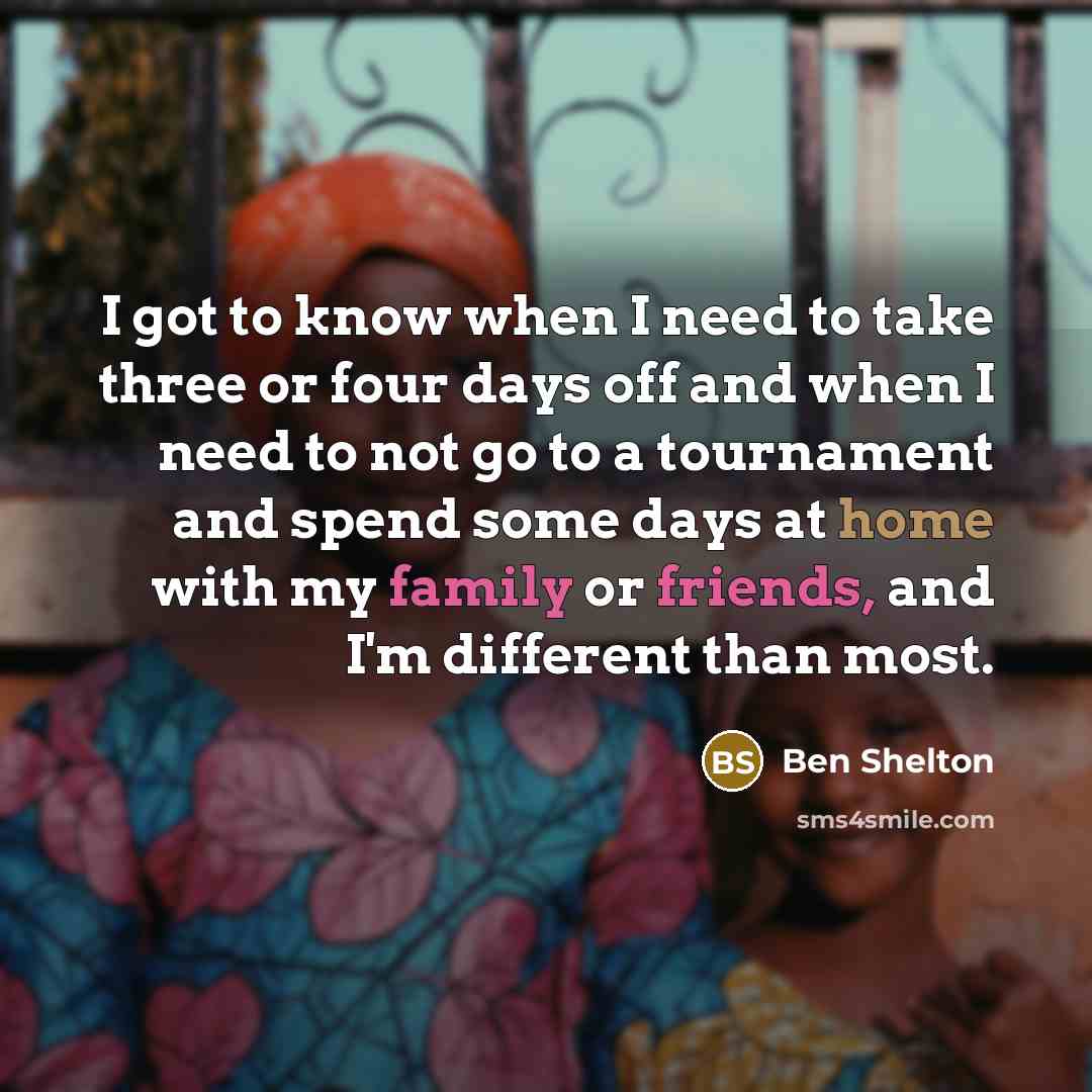 “I got to know when I need to take three or four days off and when I need to not go to a tournament and spend some days at home with my family or friends, and I'm different than most.” quote by Ben Shelton