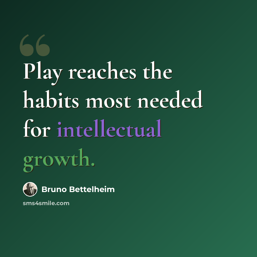 “Play reaches the habits most needed for intellectual growth.” quote by Bruno Bettelheim