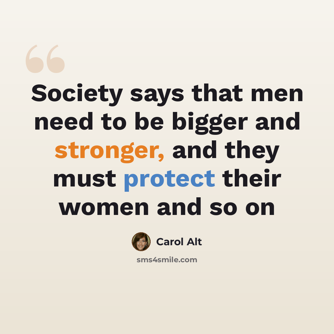 “Society says that men need to be bigger and stronger, and they must protect their women and so on” quote by Carol Alt