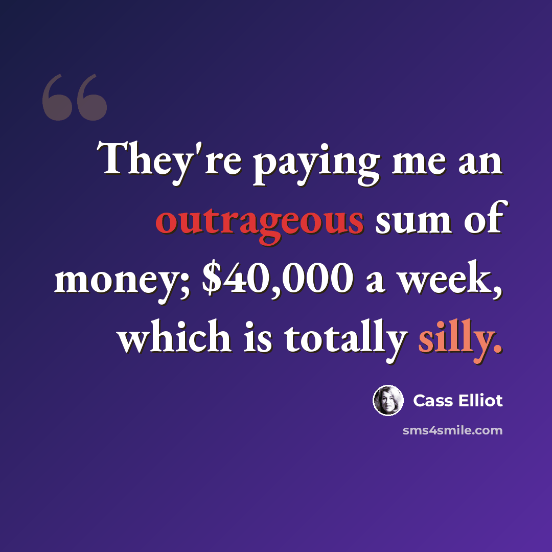 “They're paying me an outrageous sum of money; $40,000 a week, which is totally silly.” quote by Cass Elliot