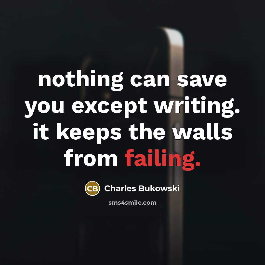 “nothing can save you except writing. it keeps the walls from failing.” quote by Charles Bukowski