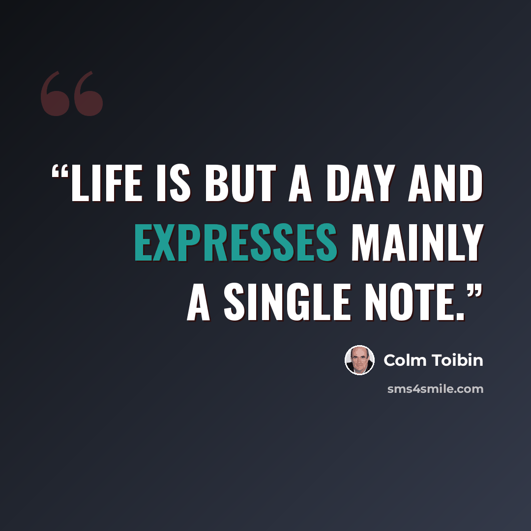 “Life is but a day and expresses mainly a single note.” quote by Colm Tóibín