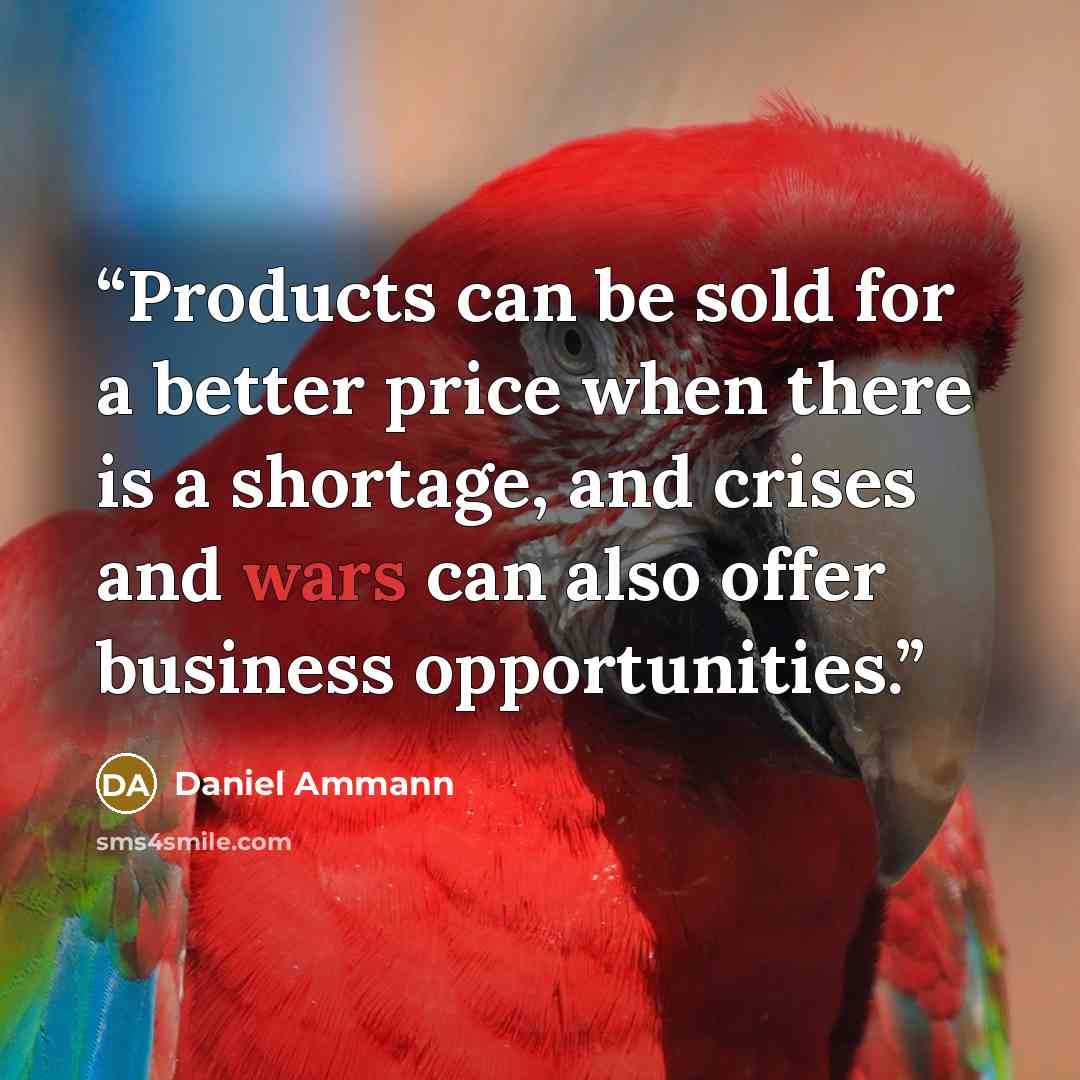 “Products can be sold for a better price when there is a shortage, and crises and wars can also offer business opportunities.” quote by Daniel Ammann