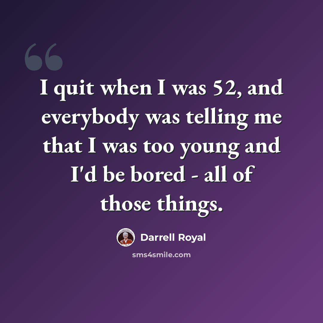 “I quit when I was 52, and everybody was telling me that I was too young and I'd be bored - all of those things.” quote by Darrell Royal