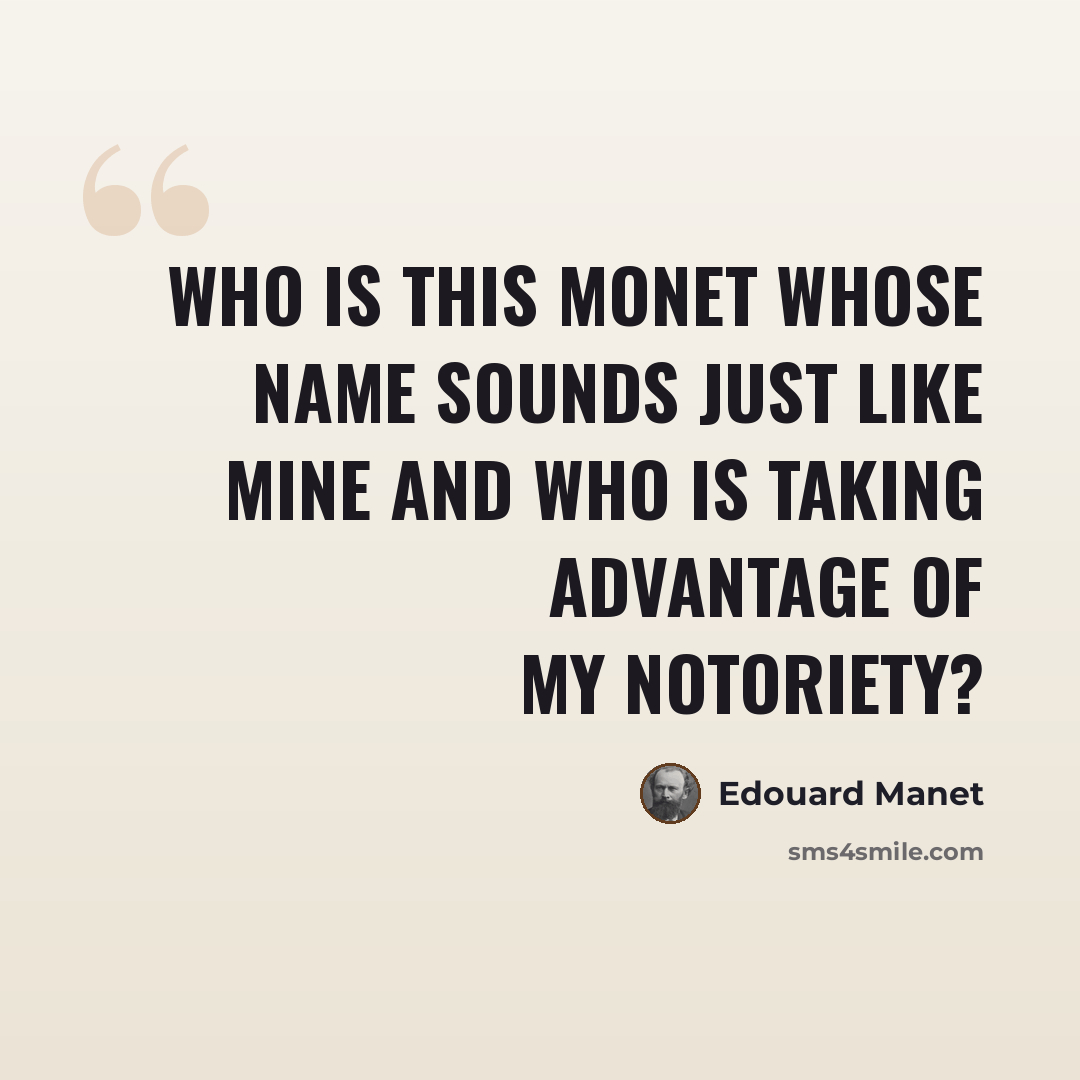 “Who is this Monet whose name sounds just like mine and who is taking advantage of my notoriety?” quote by Edouard Manet