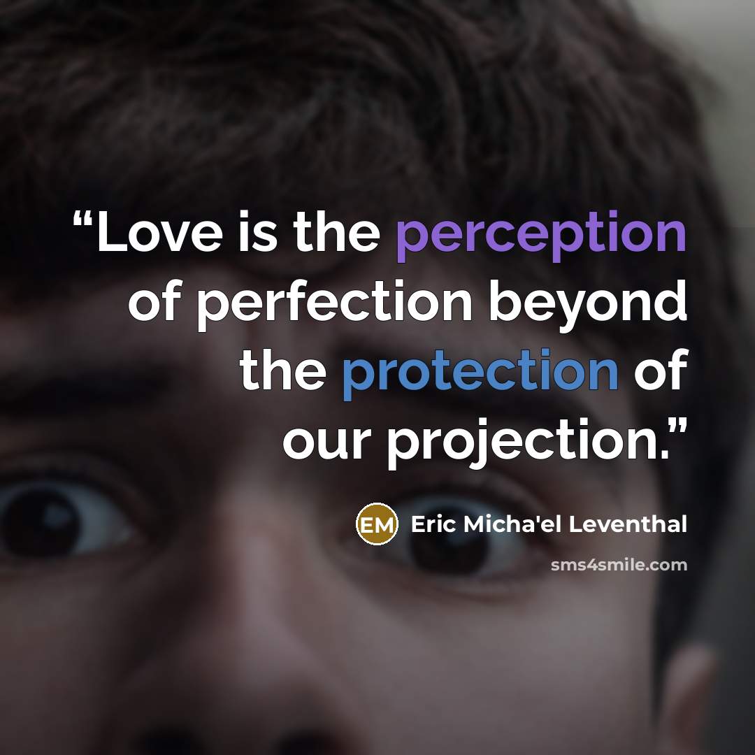 “Love is the perception of perfection beyond the protection of our projection.” quote by Eric Micha'el Leventhal
