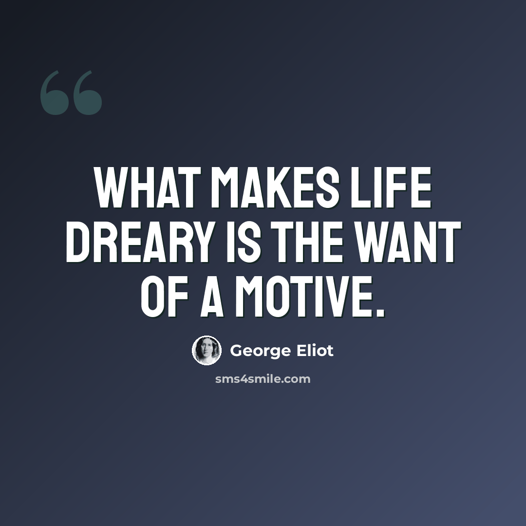 “What makes life dreary is the want of a motive.” quote by George Eliot