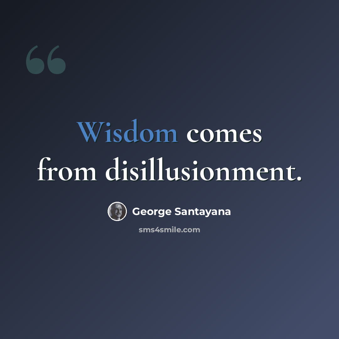 “Wisdom comes from disillusionment.” quote by George Santayana