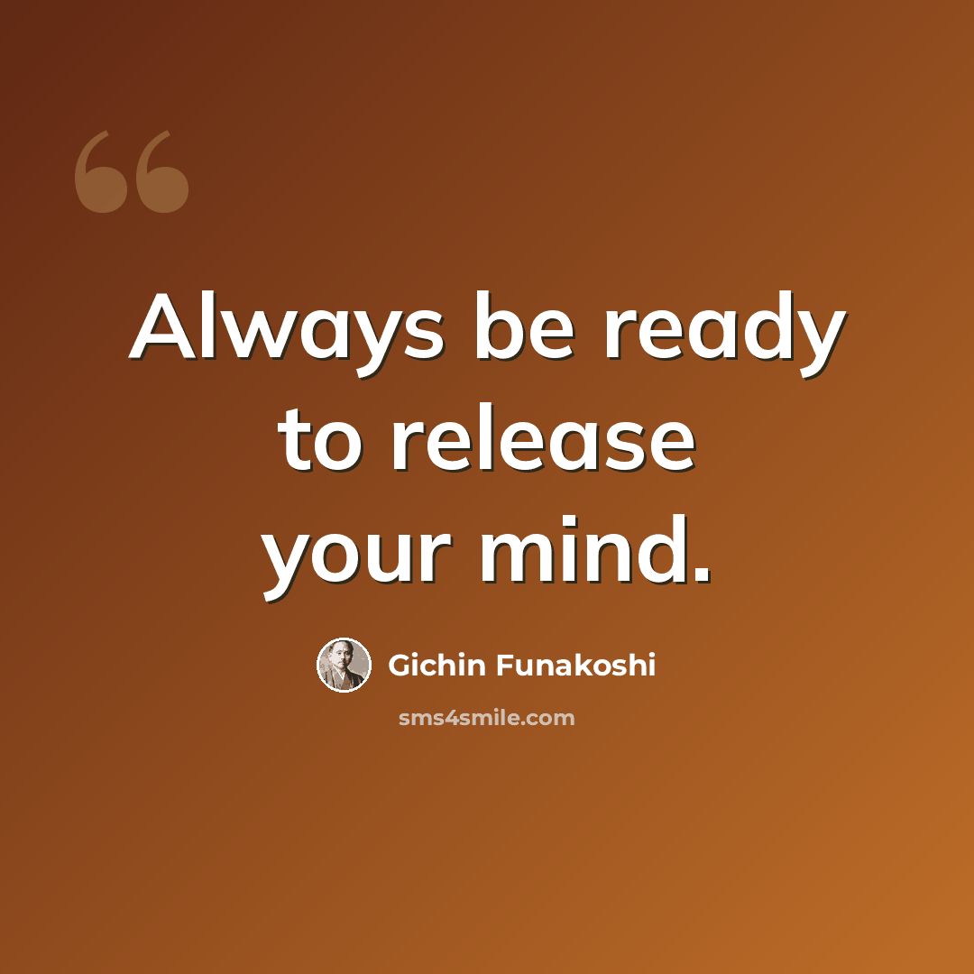 “Always be ready to release your mind.” quote by Gichin Funakoshi