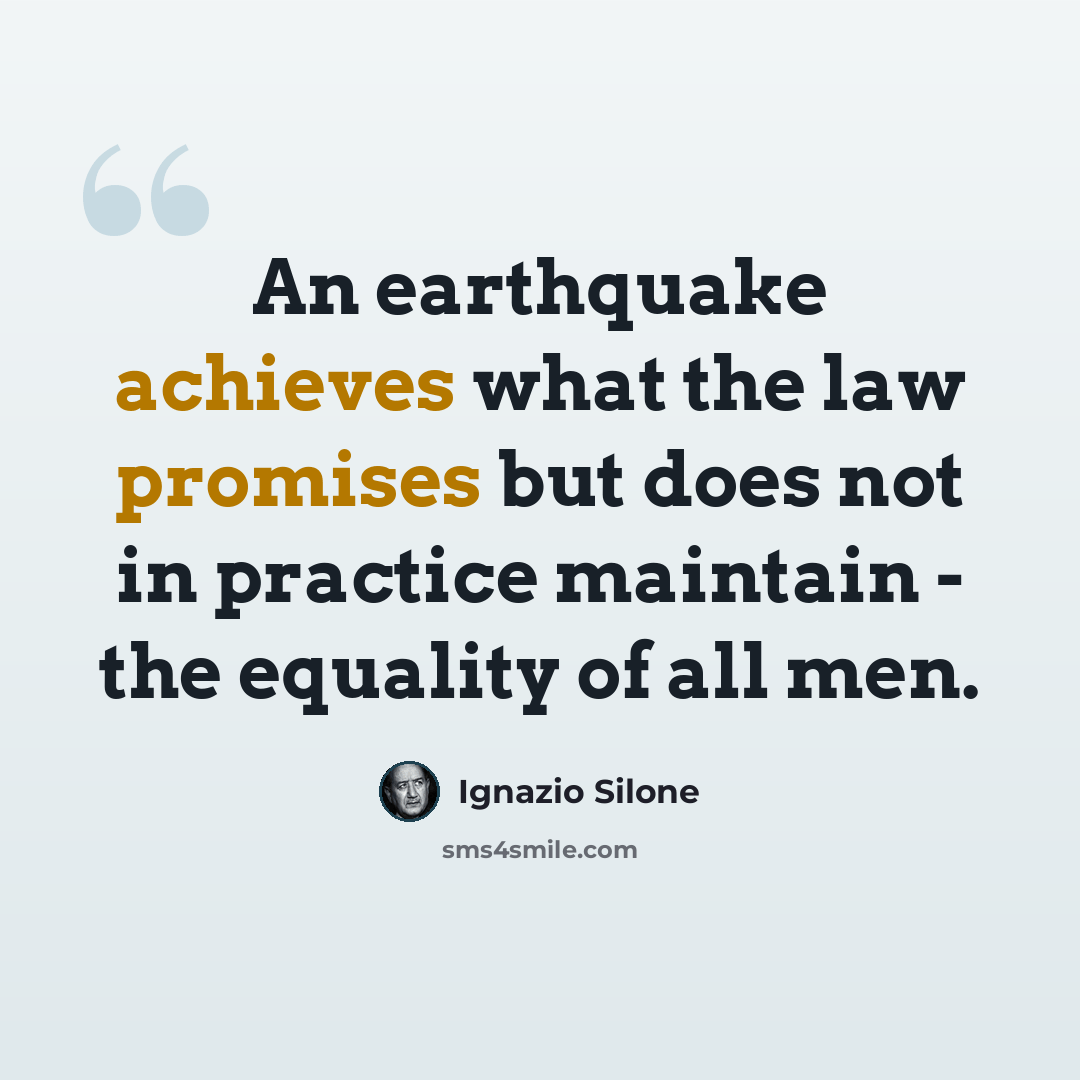 “An earthquake achieves what the law promises but does not in practice maintain - the equality of all men.” quote by Ignazio Silone