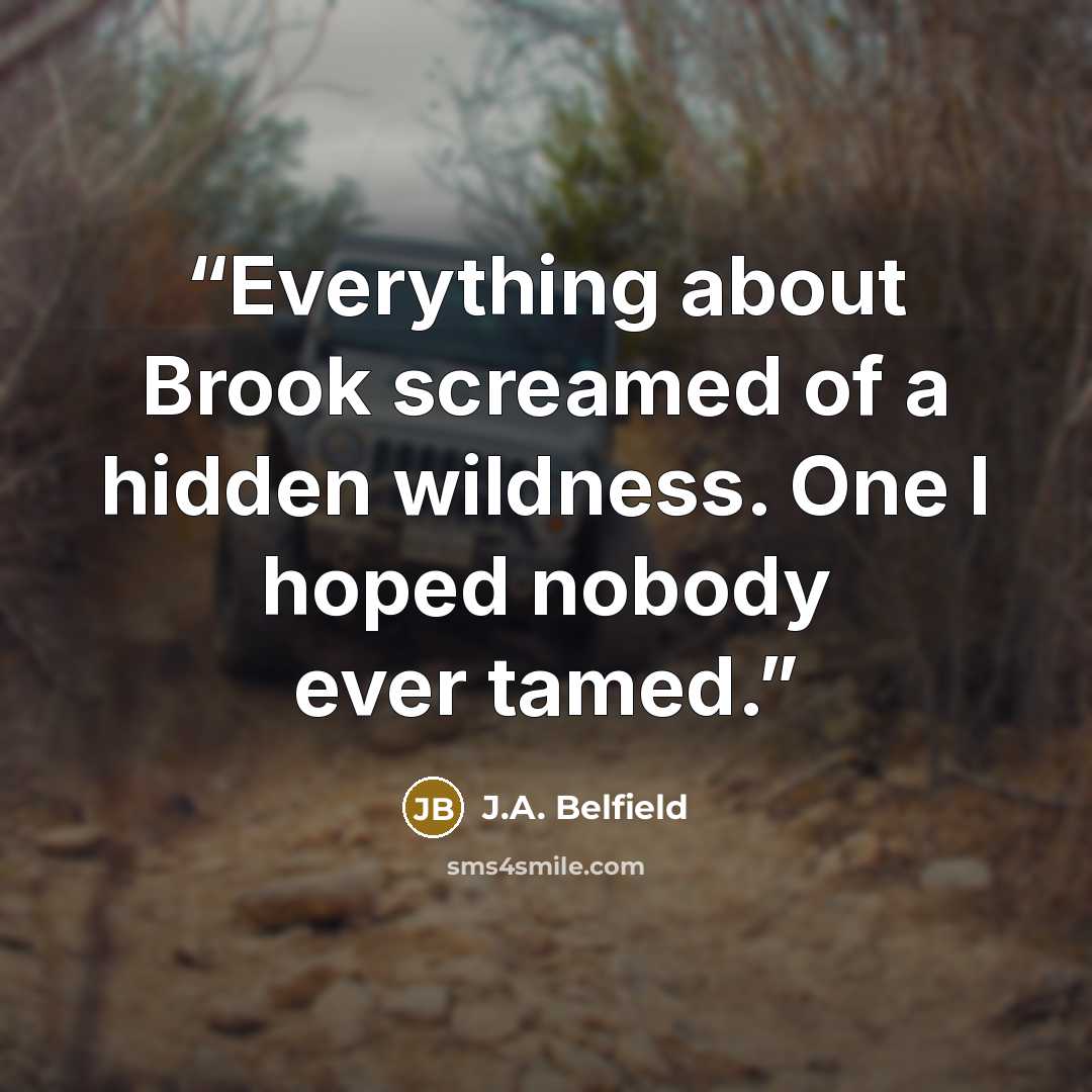 “Everything about Brook screamed of a hidden wildness. One I hoped nobody ever tamed.” quote by J.A. Belfield