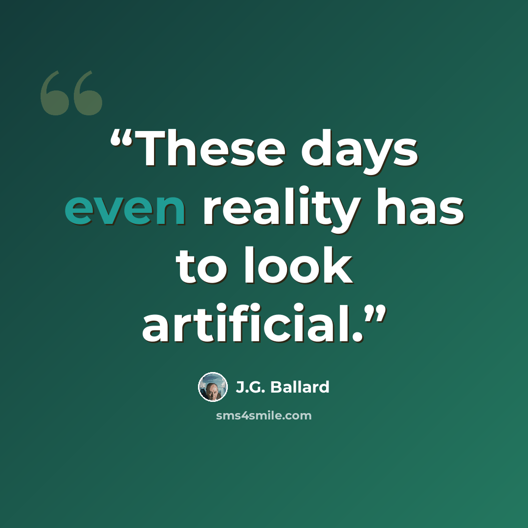 “These days even reality has to look artificial.” quote by J.G. Ballard