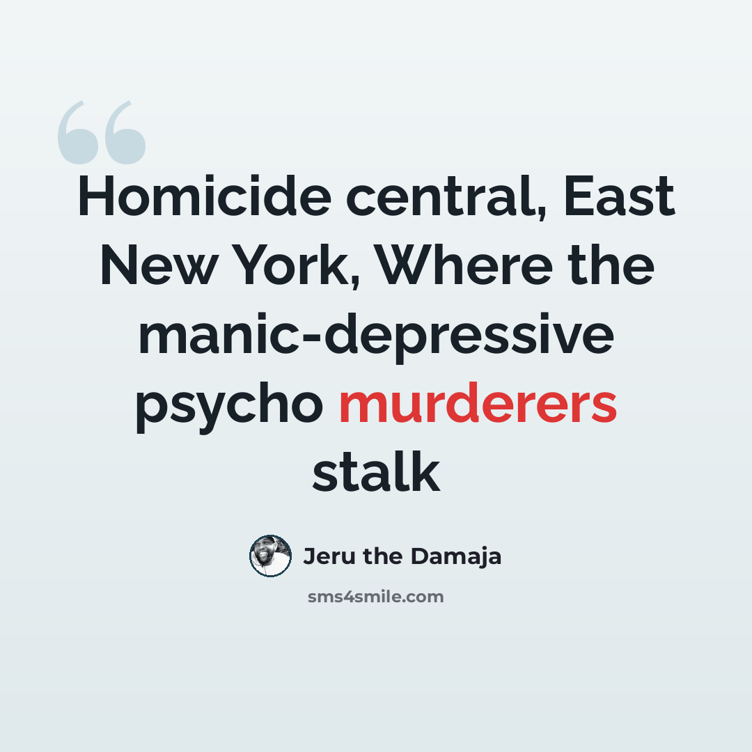“Homicide central, East New York, Where the manic-depressive psycho murderers stalk” quote by Jeru the Damaja