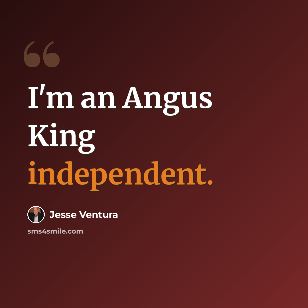 “I'm an Angus King independent.” quote by Jesse Ventura