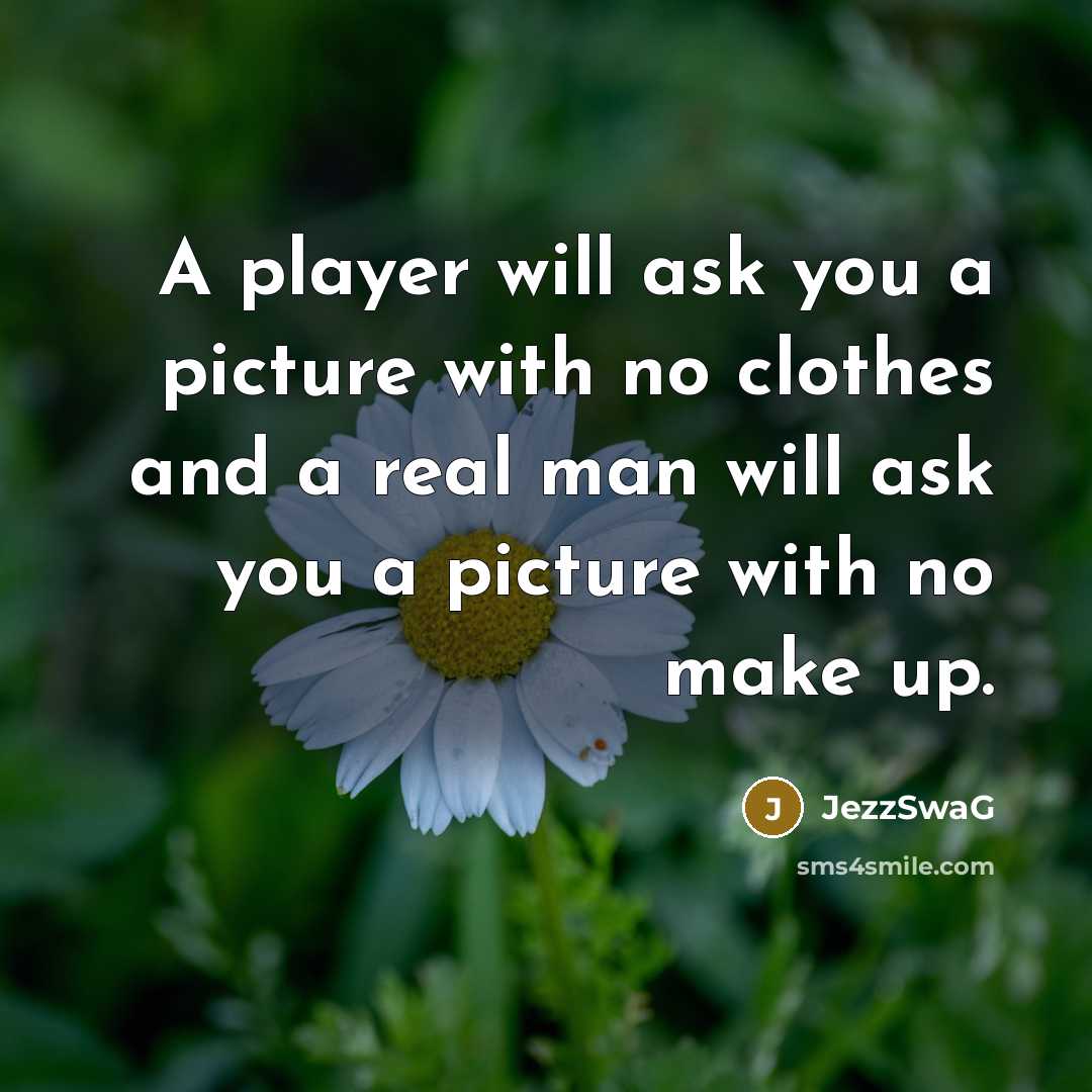 “A player will ask you a picture with no clothes and a real man will ask you a picture with no make up.” quote by JezzSwaG