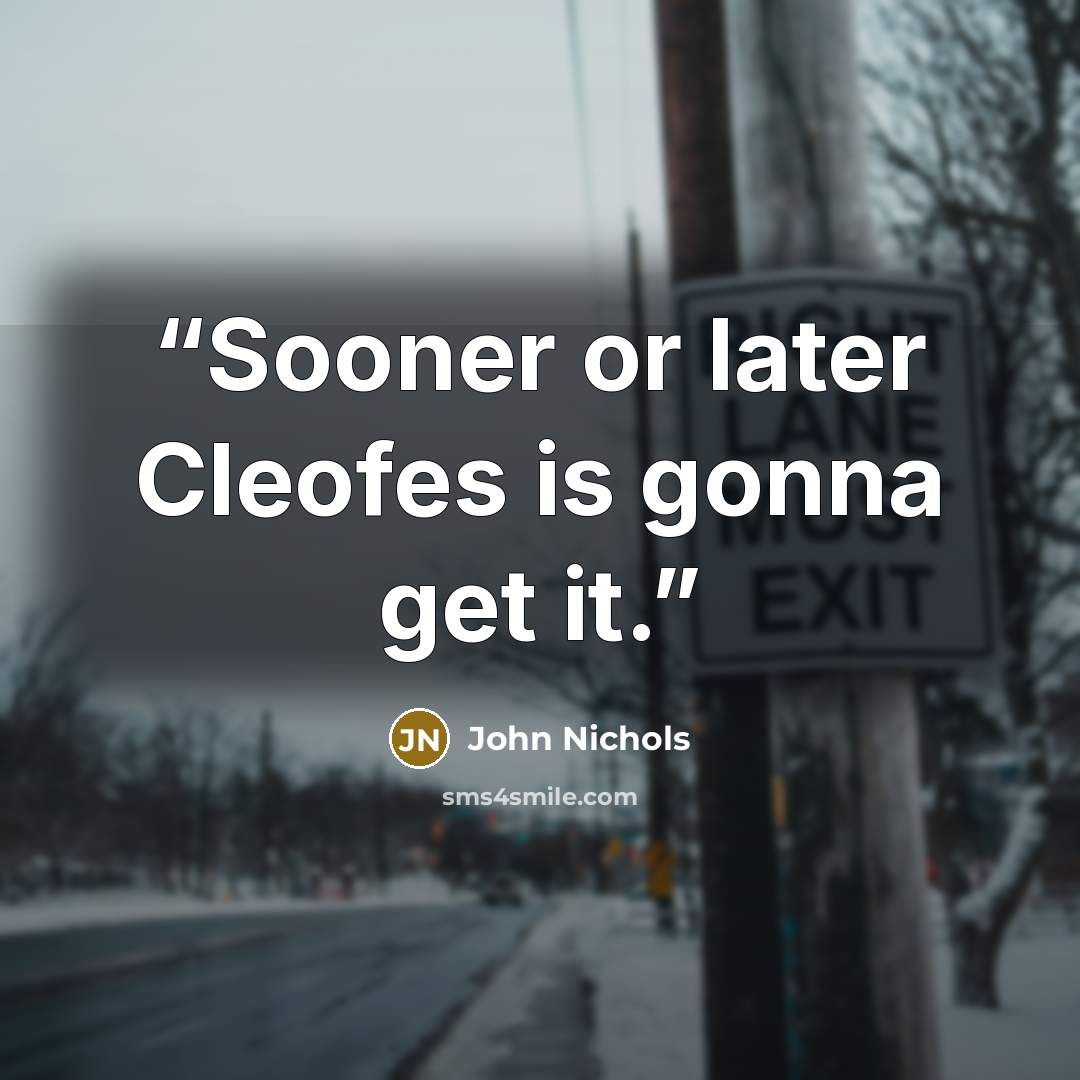 “Sooner or later Cleofes is gonna get it.” quote by John Nichols