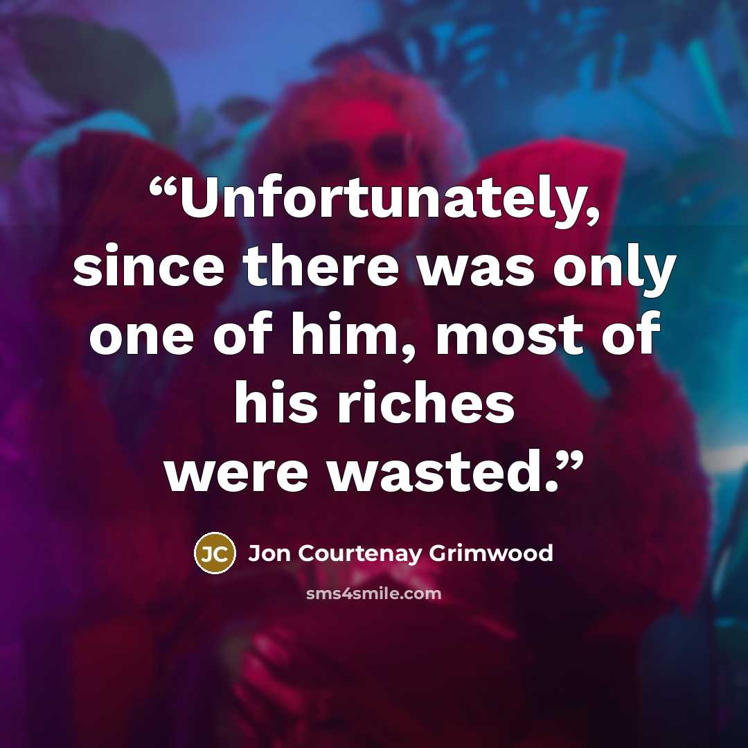 “Unfortunately, since there was only one of him, most of his riches were wasted.” quote by Jon Courtenay Grimwood