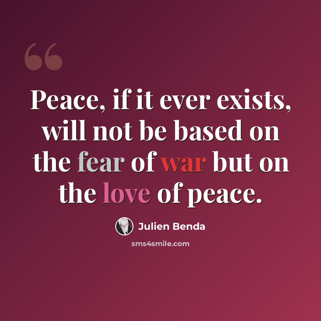 “Peace, if it ever exists, will not be based on the fear of war but on the love of peace.” quote by Julien Benda