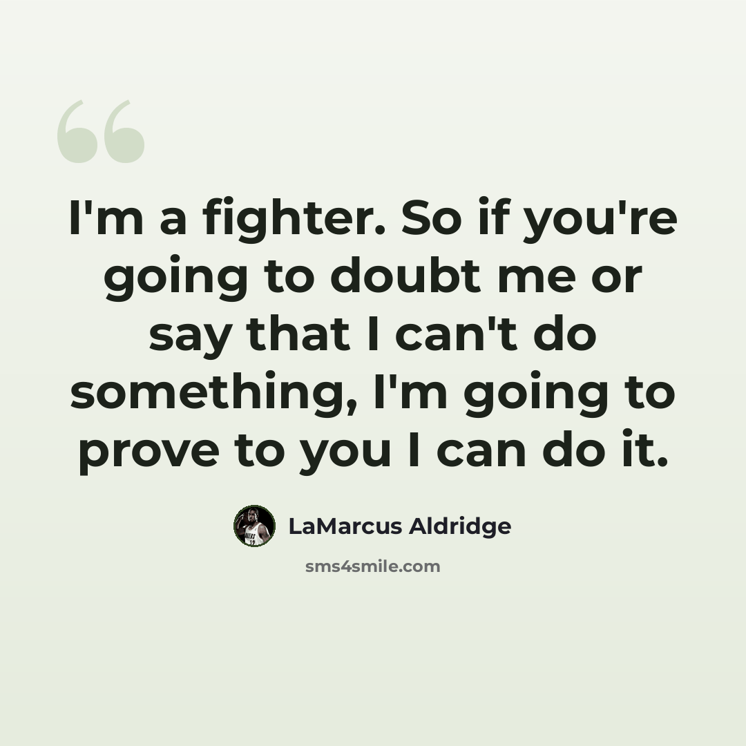 “I'm a fighter. So if you're going to doubt me or say that I can't do something, I'm going to prove to you I can do it.” quote by LaMarcus Aldridge