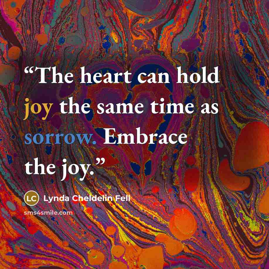 “The heart can hold joy the same time as sorrow. Embrace the joy.” quote by Lynda Cheldelin Fell