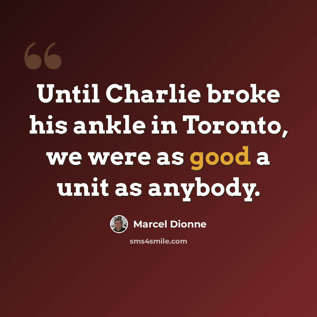 “Until Charlie broke his ankle in Toronto, we were as good a unit as anybody.” quote by Marcel Dionne