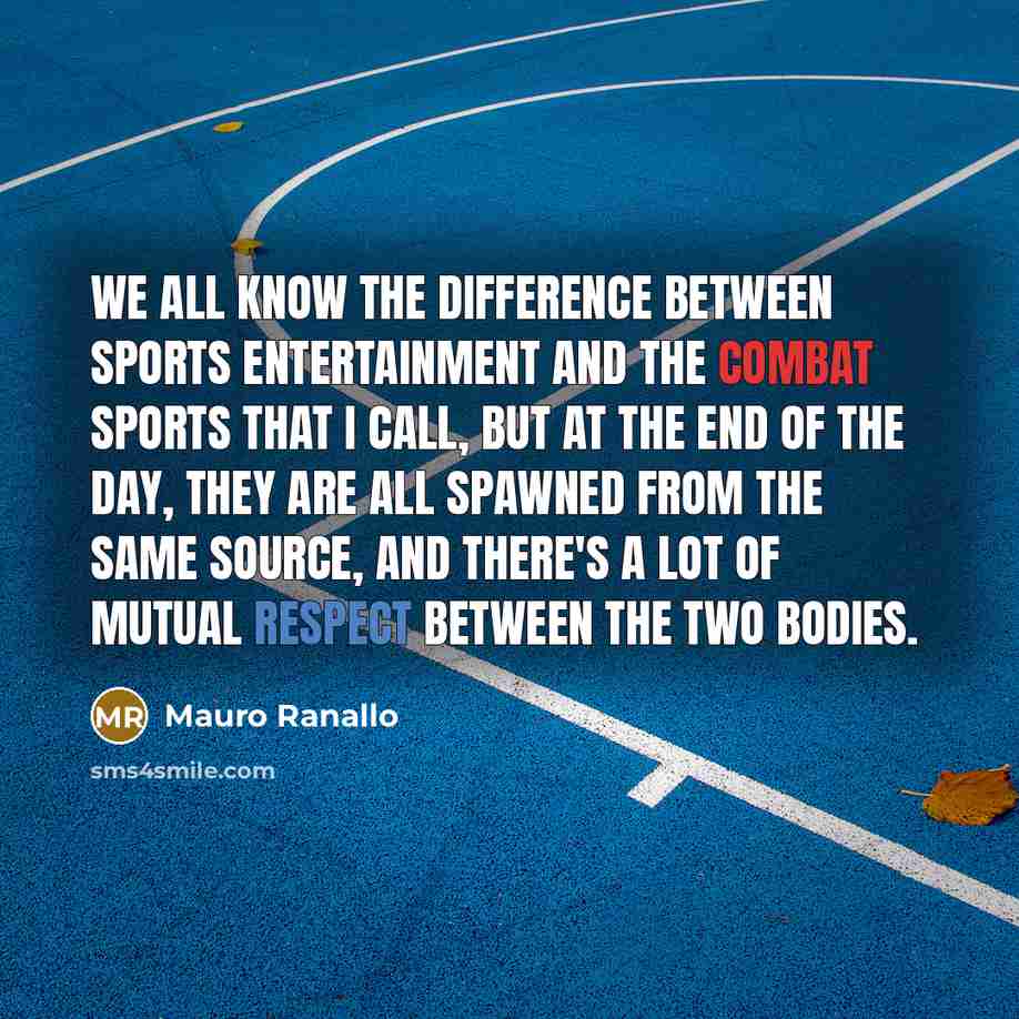 “We all know the difference between sports entertainment and the combat sports that I call, but at the end of the day, they are all spawned from the same source, and there's a lot of mutual respect between the two bodies.” quote by Mauro Ranallo