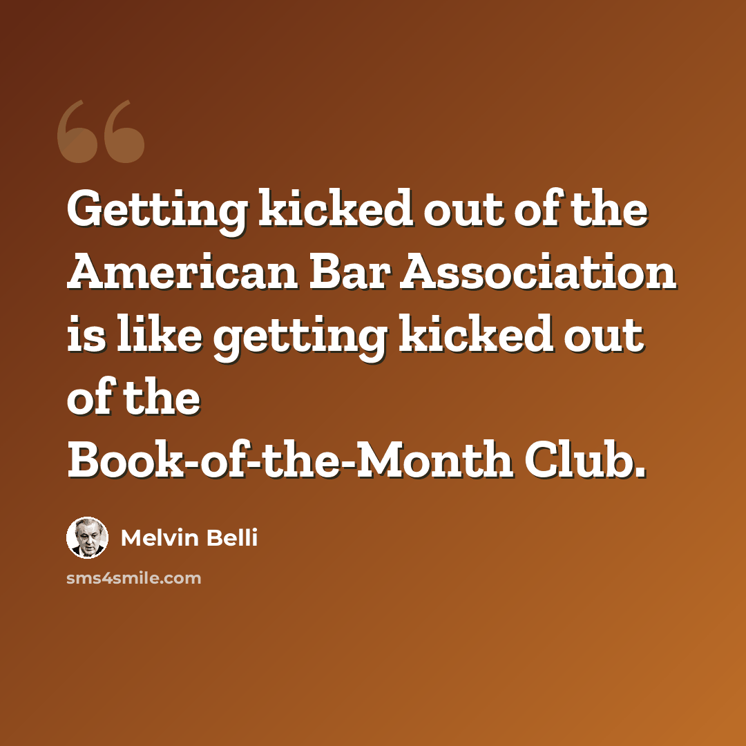 “Getting kicked out of the American Bar Association is like getting kicked out of the Book-of-the-Month Club.” quote by Melvin Belli