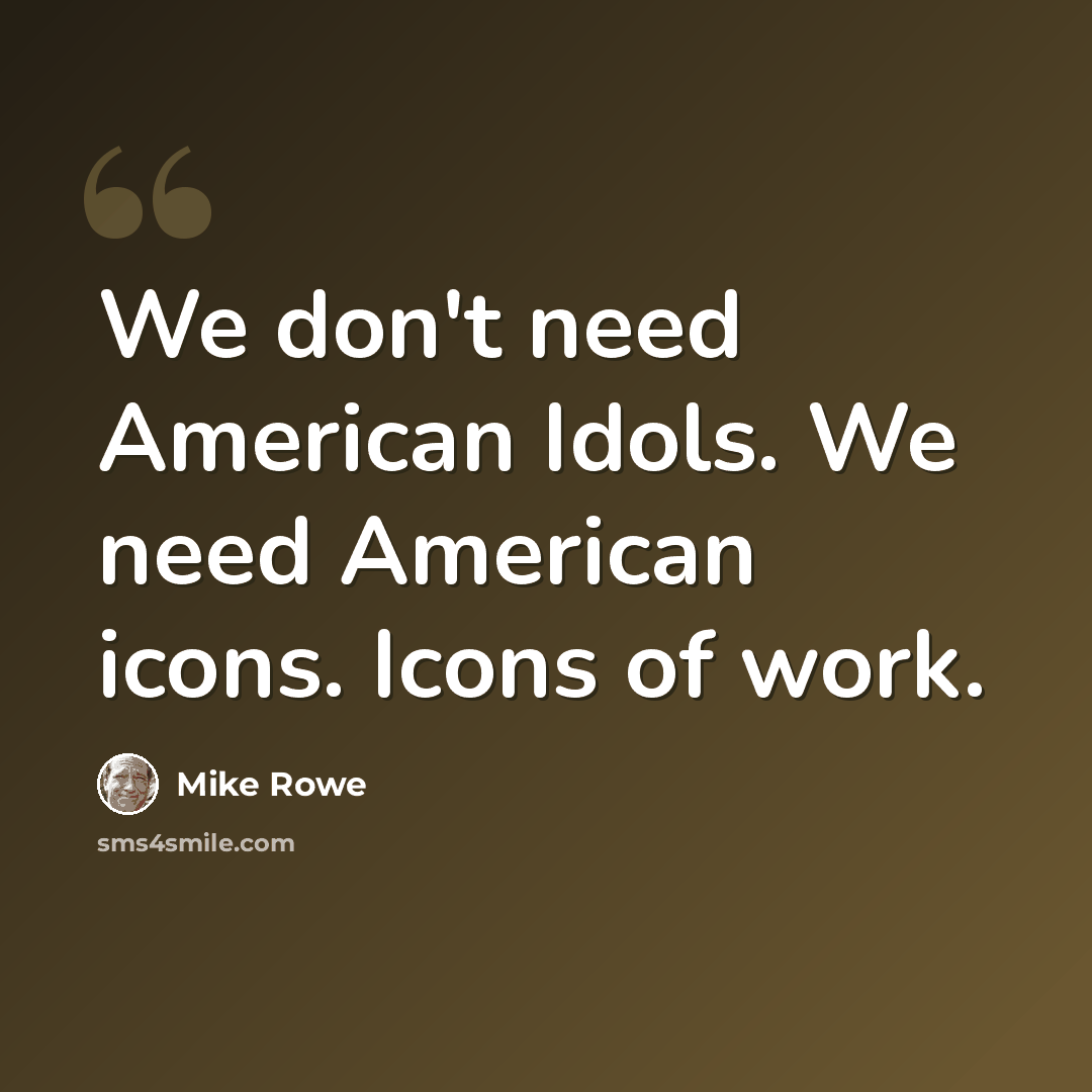 “We don't need American Idols. We need American icons. Icons of work.” quote by Mike Rowe