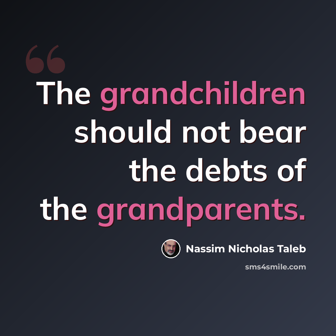 “The grandchildren should not bear the debts of the grandparents.” quote by Nassim Nicholas Taleb