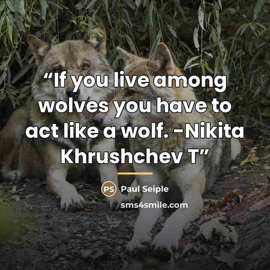 “If you live among wolves you have to act like a wolf. -Nikita Khrushchev T” quote by Paul Seiple