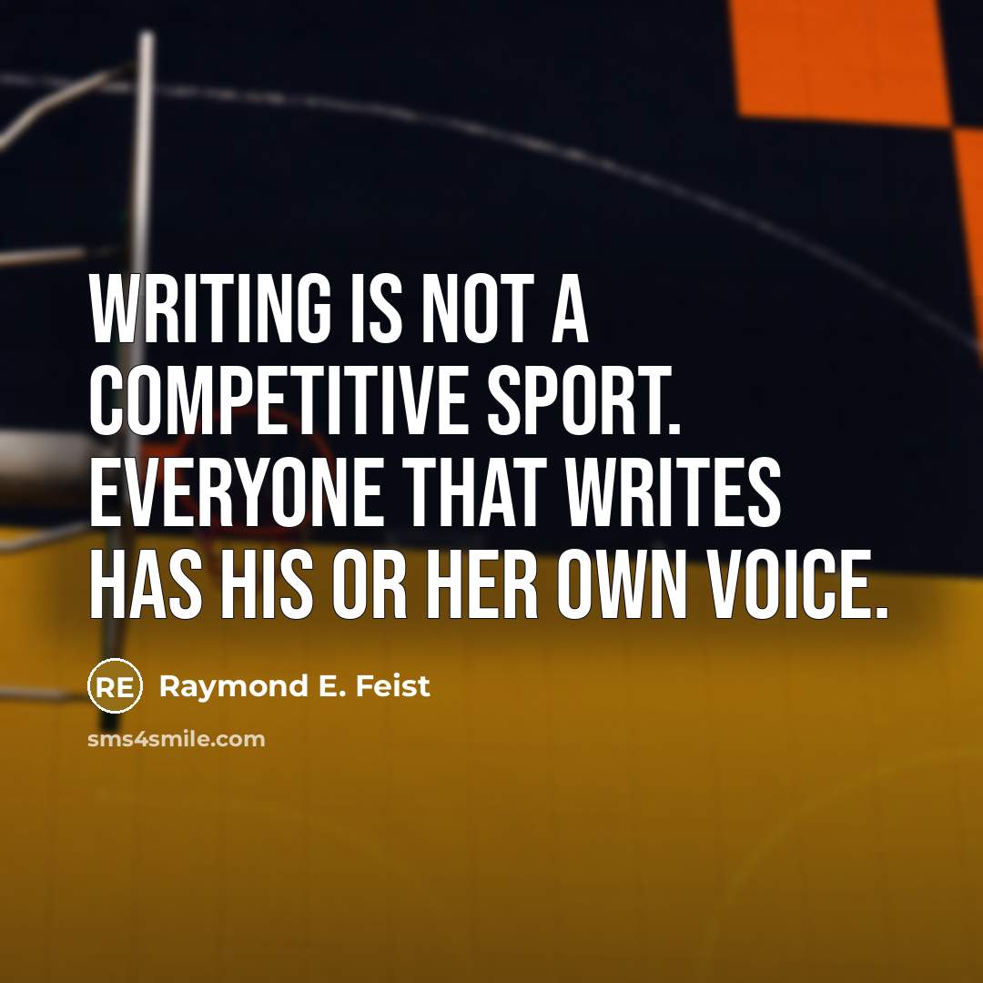 “Writing is not a competitive sport. Everyone that writes has his or her own voice.” quote by Raymond E. Feist