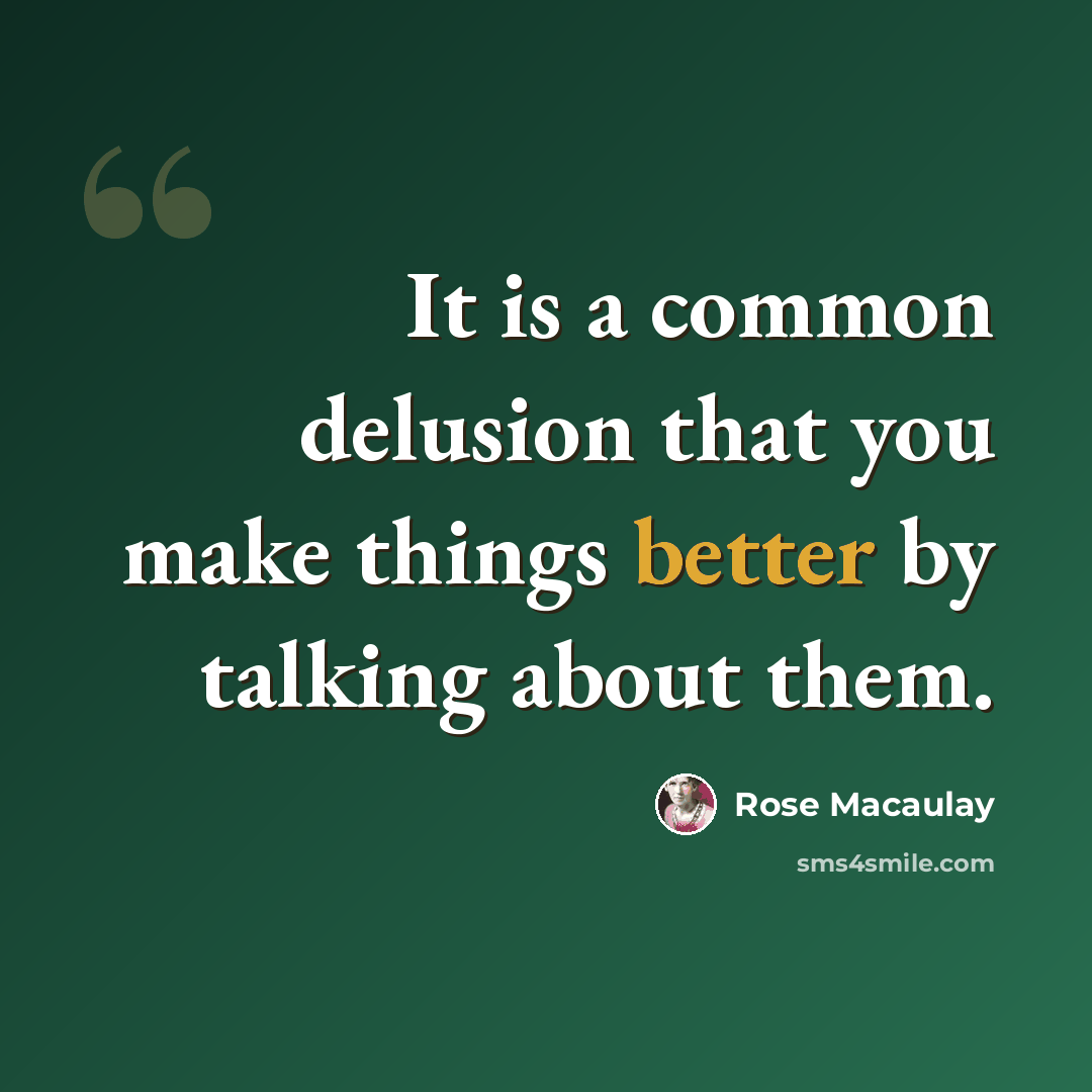 “It is a common delusion that you make things better by talking about them.” quote by Rose Macaulay