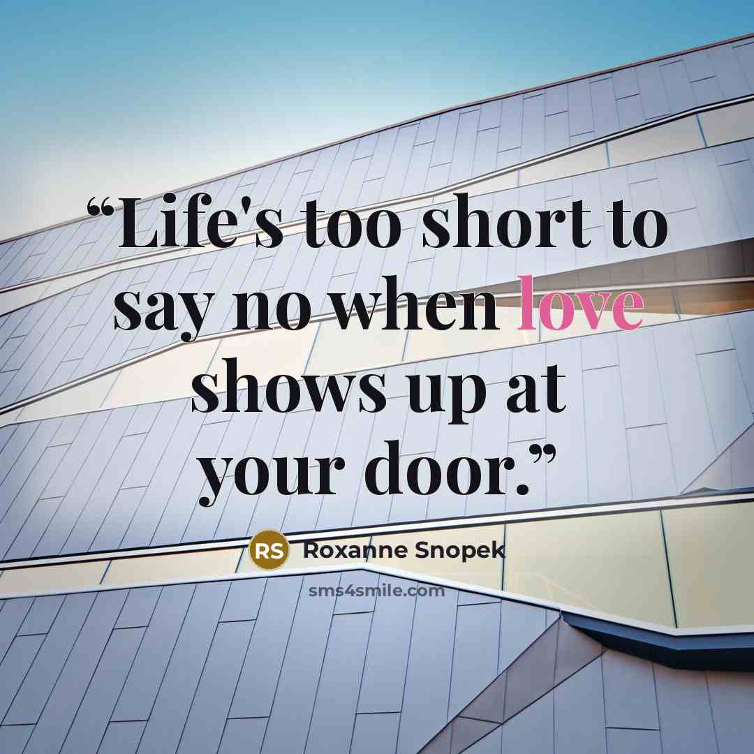“Life's too short to say no when love shows up at your door.” quote by Roxanne Snopek