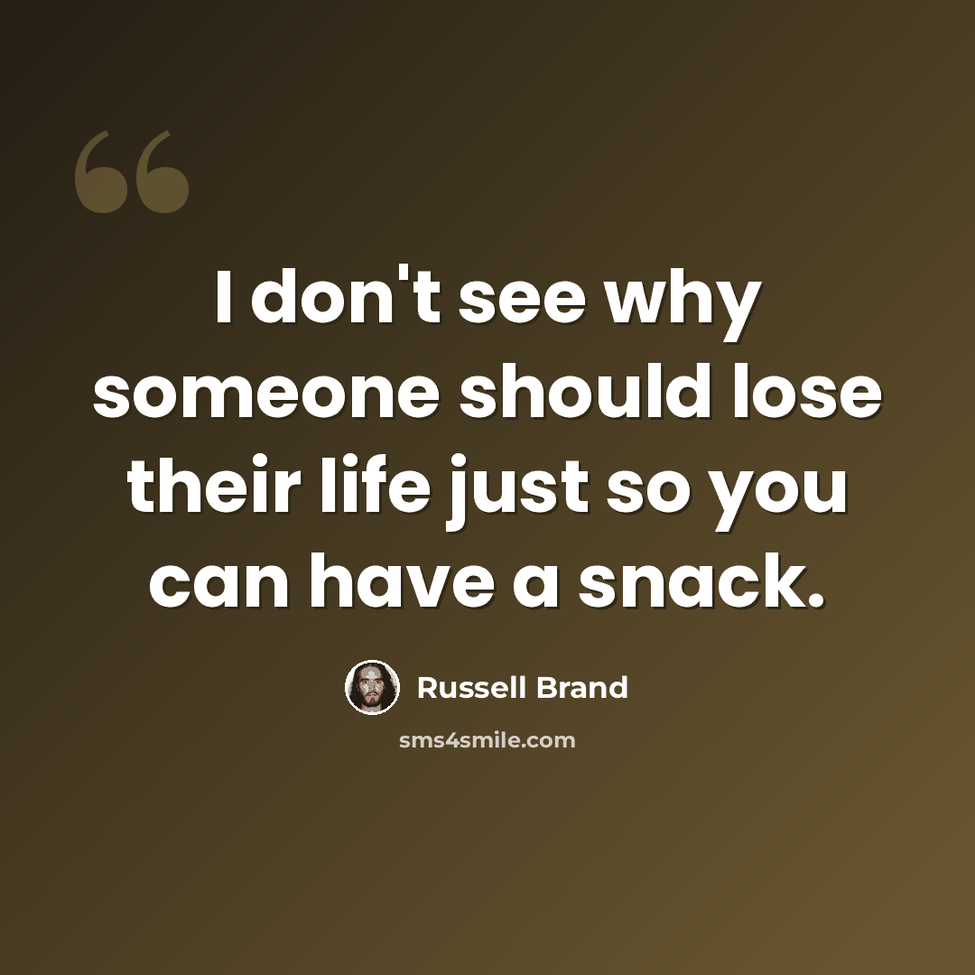 “I don't see why someone should lose their life just so you can have a snack.” quote by Russell Brand