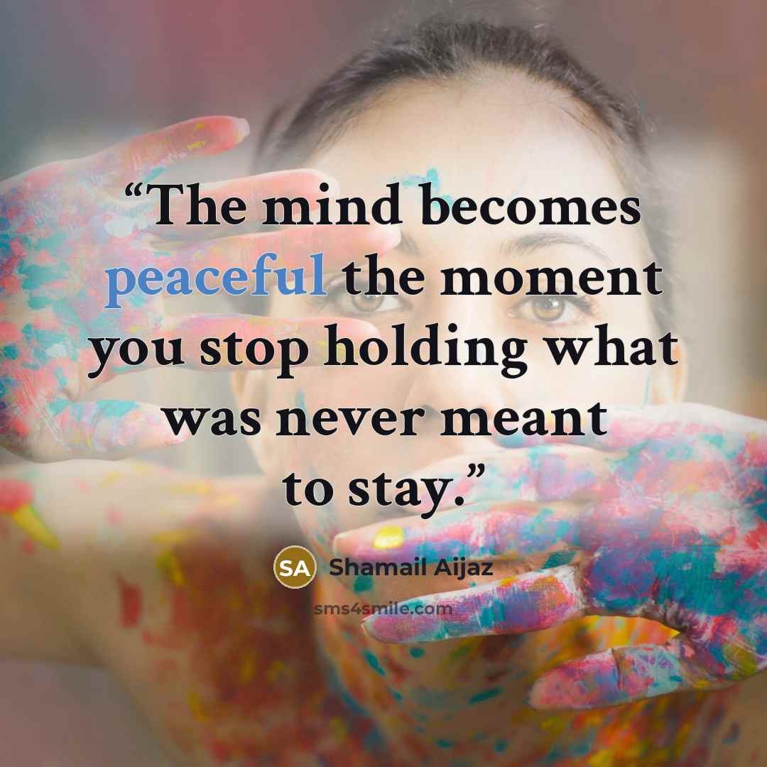 “The mind becomes peaceful the moment you stop holding what was never meant to stay.” quote by Shamail Aijaz