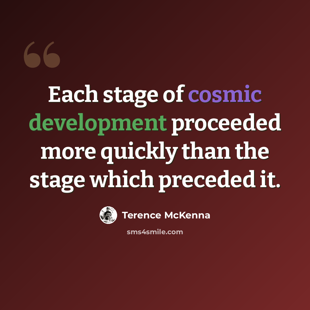 “Each stage of cosmic development proceeded more quickly than the stage which preceded it.” quote by Terence McKenna