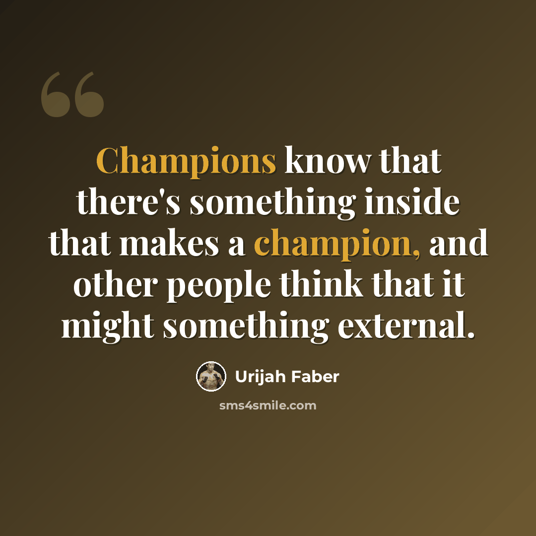 “Champions know that there's something inside that makes a champion, and other people think that it might something external.” quote by Urijah Faber