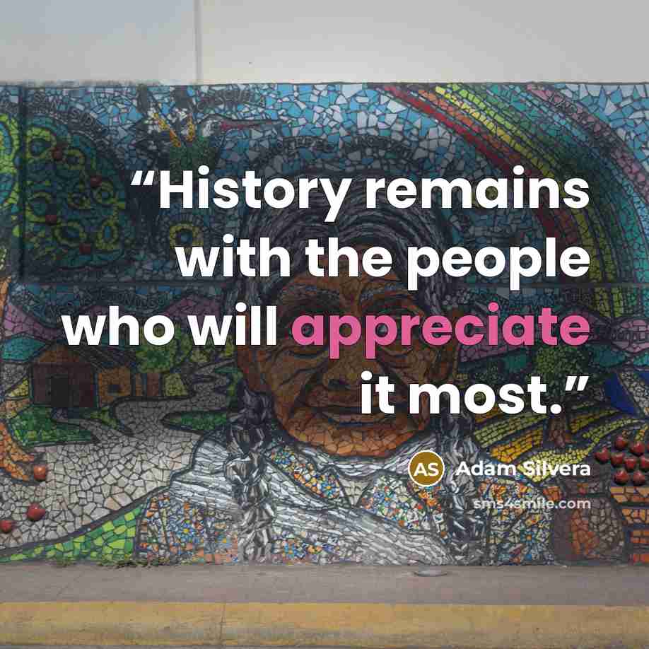 “History remains with the people who will appreciate it most.” quote by Adam Silvera
