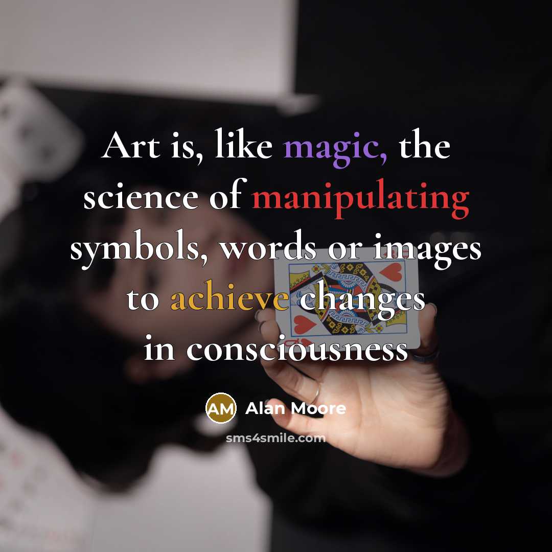 “Art is, like magic, the science of manipulating symbols, words or images to achieve changes in consciousness” quote by Alan Moore