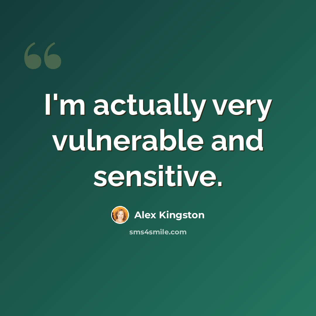 “I'm actually very vulnerable and sensitive.” quote by Alex Kingston
