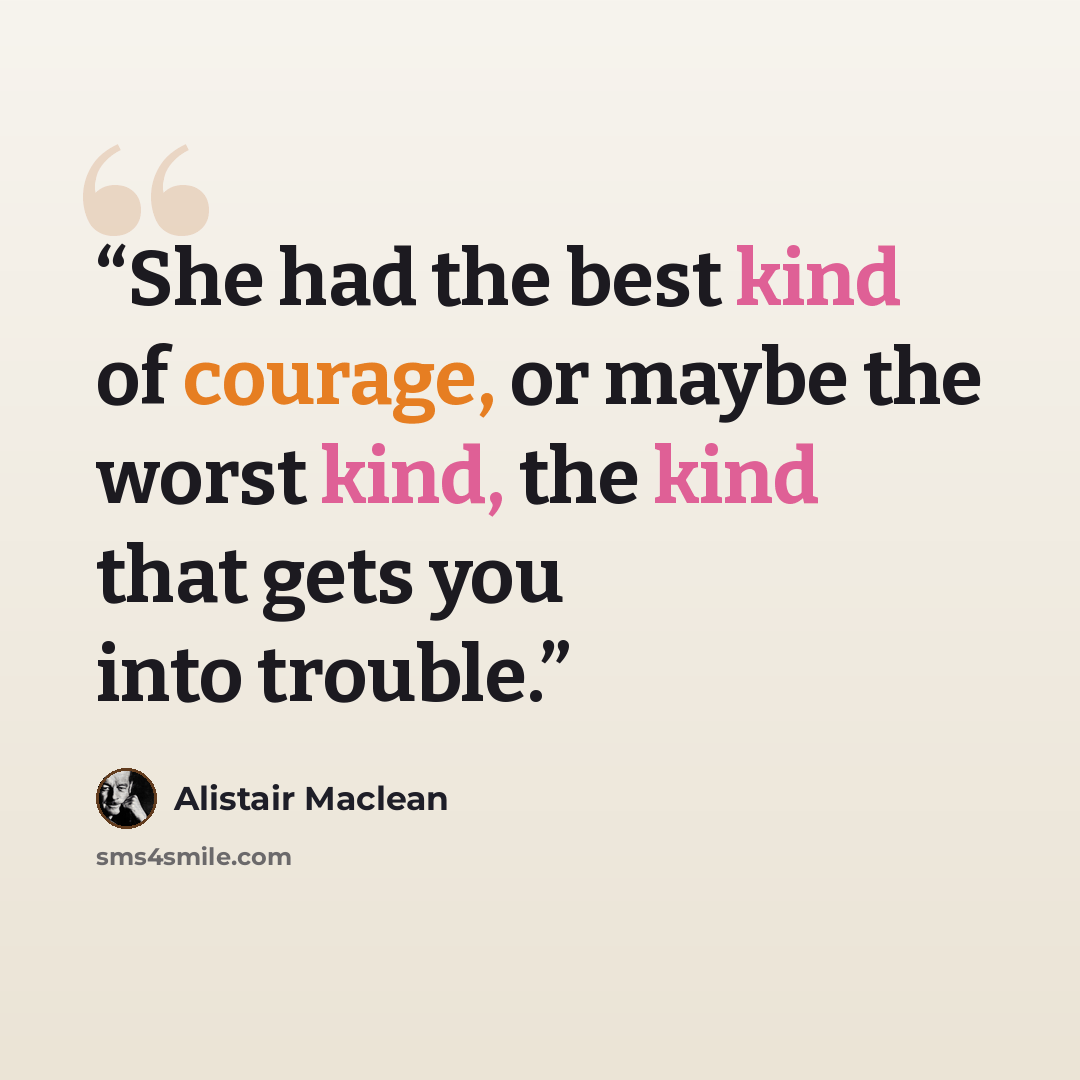 “She had the best kind of courage, or maybe the worst kind, the kind that gets you into trouble.” quote by Alistair MacLean