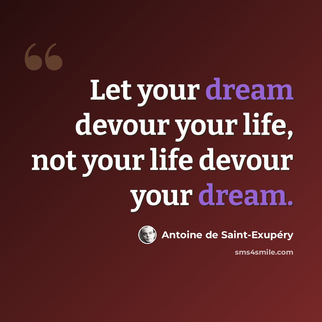 “Let your dream devour your life, not your life devour your dream.” quote by Antoine de Saint-Exupery